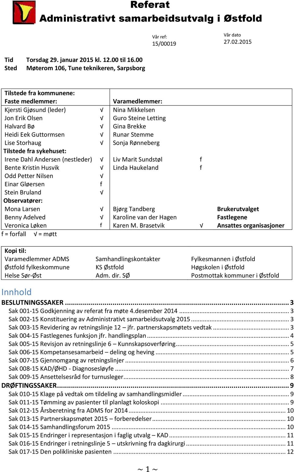 Brekke Heidi Eek Guttormsen Runar Stemme Lise Storhaug Sonja Rønneberg Tilstede fra sykehuset: Irene Dahl Andersen (nestleder) Liv Marit Sundstøl f Bente Kristin Husvik Linda Haukeland f Odd Petter