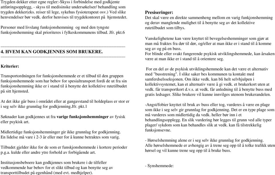 Personer med livslang funksjonshemming og med den tyngste funksjonshemming skal prioriteres i fylkeskommunens tilbud. Jfr. pkt.6 4. HVEM KAN GODKJENNES SOM BRUKERE.