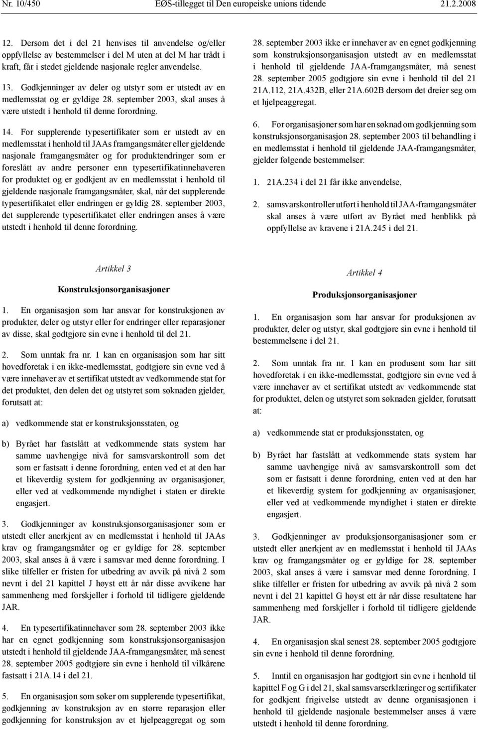 Godkjenninger av deler og utstyr som er utstedt av en medlemsstat og er gyldige 28. september 2003, skal anses å være utstedt i henhold til denne forordning. 14.