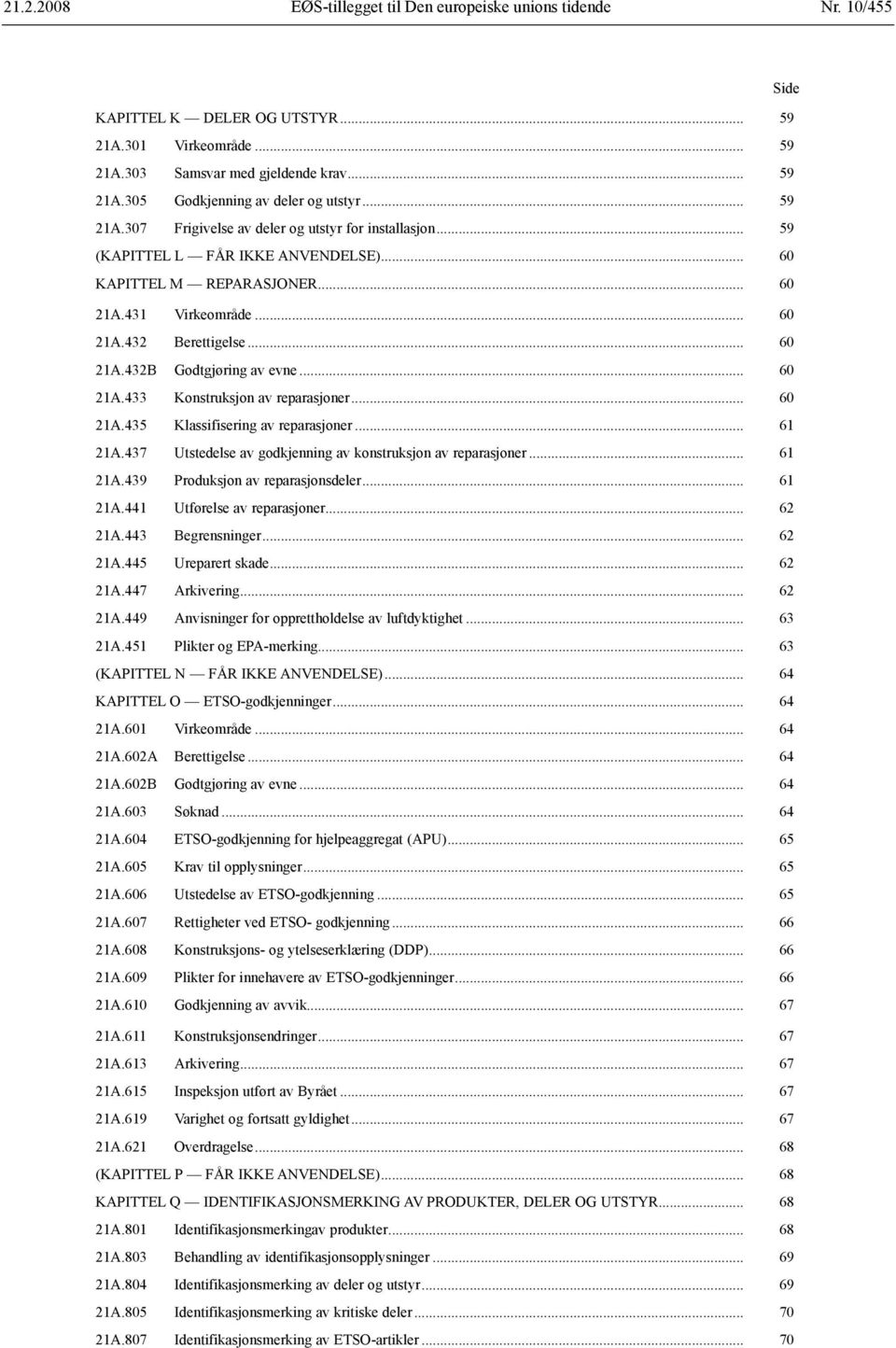 .. 60 21A.435 Klassifisering av reparasjoner... 61 21A.437 Utstedelse av godkjenning av konstruksjon av reparasjoner... 61 21A.439 Produksjon av reparasjonsdeler... 61 21A.441 Utførelse av reparasjoner.