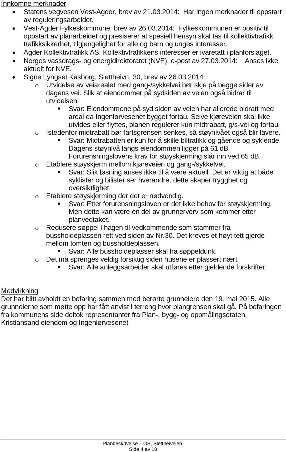 2014: Fylkeskommunen er positiv til oppstart av planarbeidet og presiserer at spesiell hensyn skal tas til kollektivtrafikk, trafikksikkerhet, tilgjengelighet for alle og barn og unges interesser.