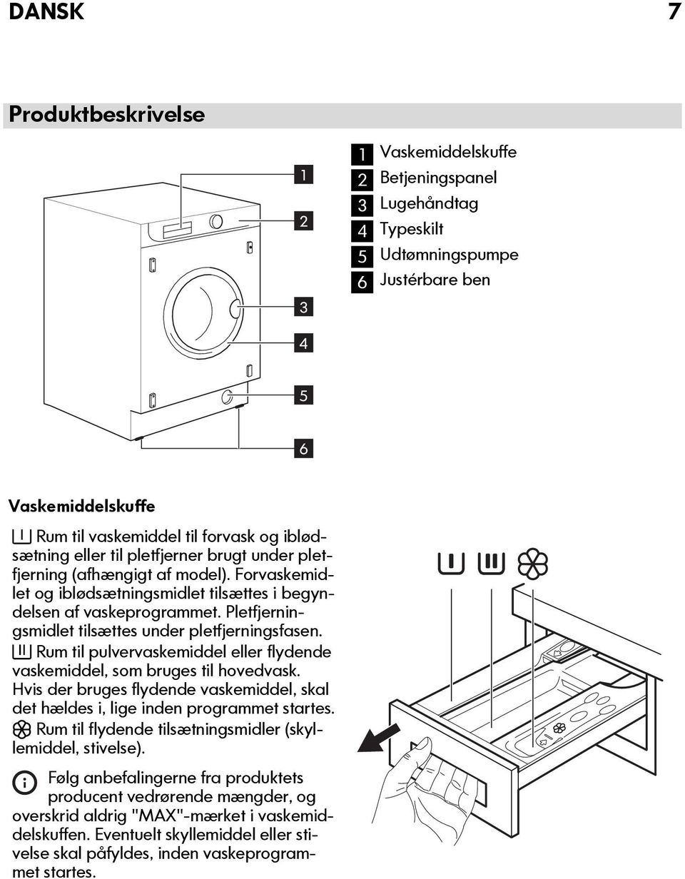 Pletfjerningsmidlet tilsættes under pletfjerningsfasen. Rum til pulvervaskemiddel eller flydende vaskemiddel, som bruges til hovedvask.