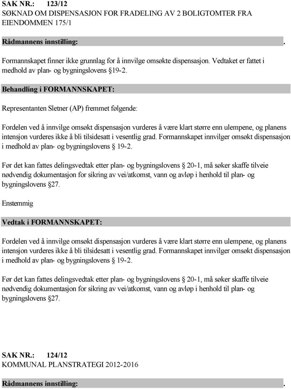 Representanten Sletner (AP) fremmet følgende: Fordelen ved å innvilge omsøkt dispensasjon vurderes å være klart større enn ulempene, og planens intensjon vurderes ikke å bli tilsidesatt i vesentlig