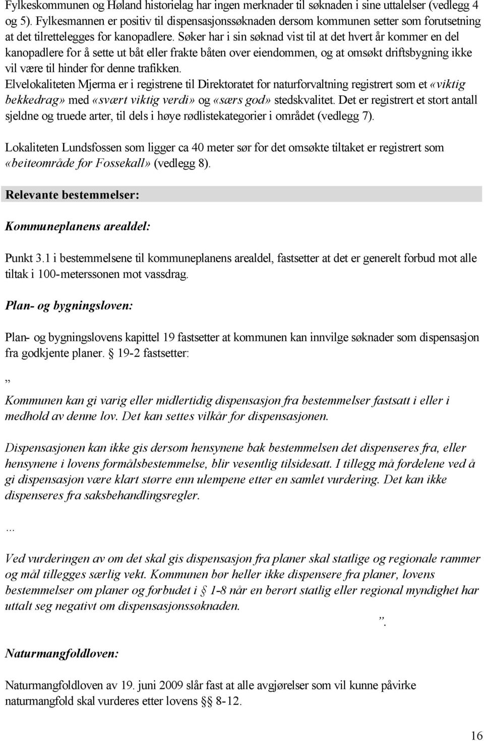 Søker har i sin søknad vist til at det hvert år kommer en del kanopadlere for å sette ut båt eller frakte båten over eiendommen, og at omsøkt driftsbygning ikke vil være til hinder for denne