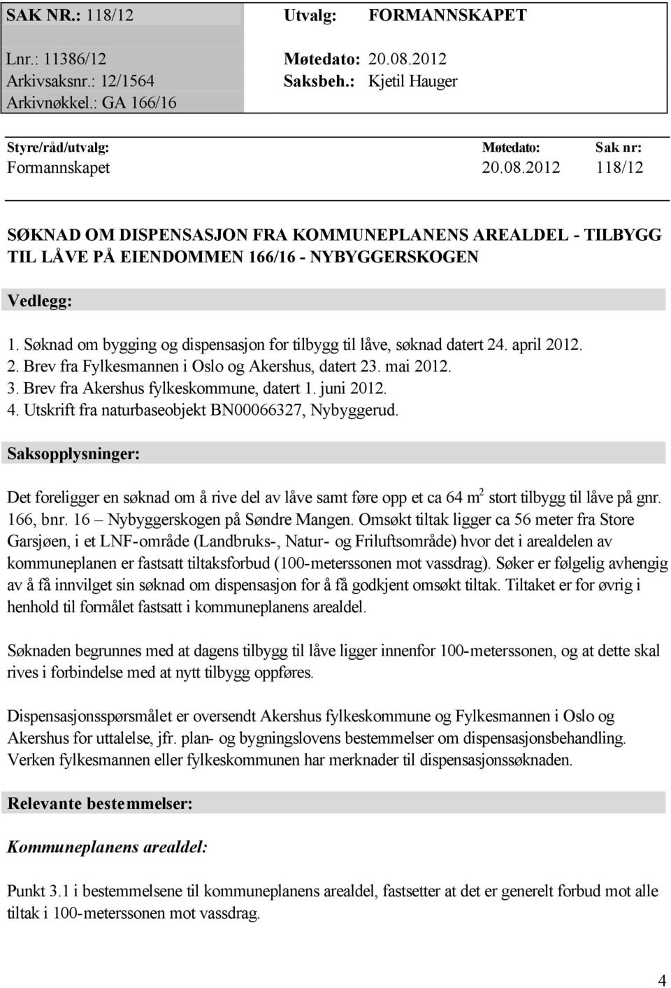 juni 2012. 4. Utskrift fra naturbaseobjekt BN00066327, Nybyggerud. Saksopplysninger: Det foreligger en søknad om å rive del av låve samt føre opp et ca 64 m 2 stort tilbygg til låve på gnr. 166, bnr.