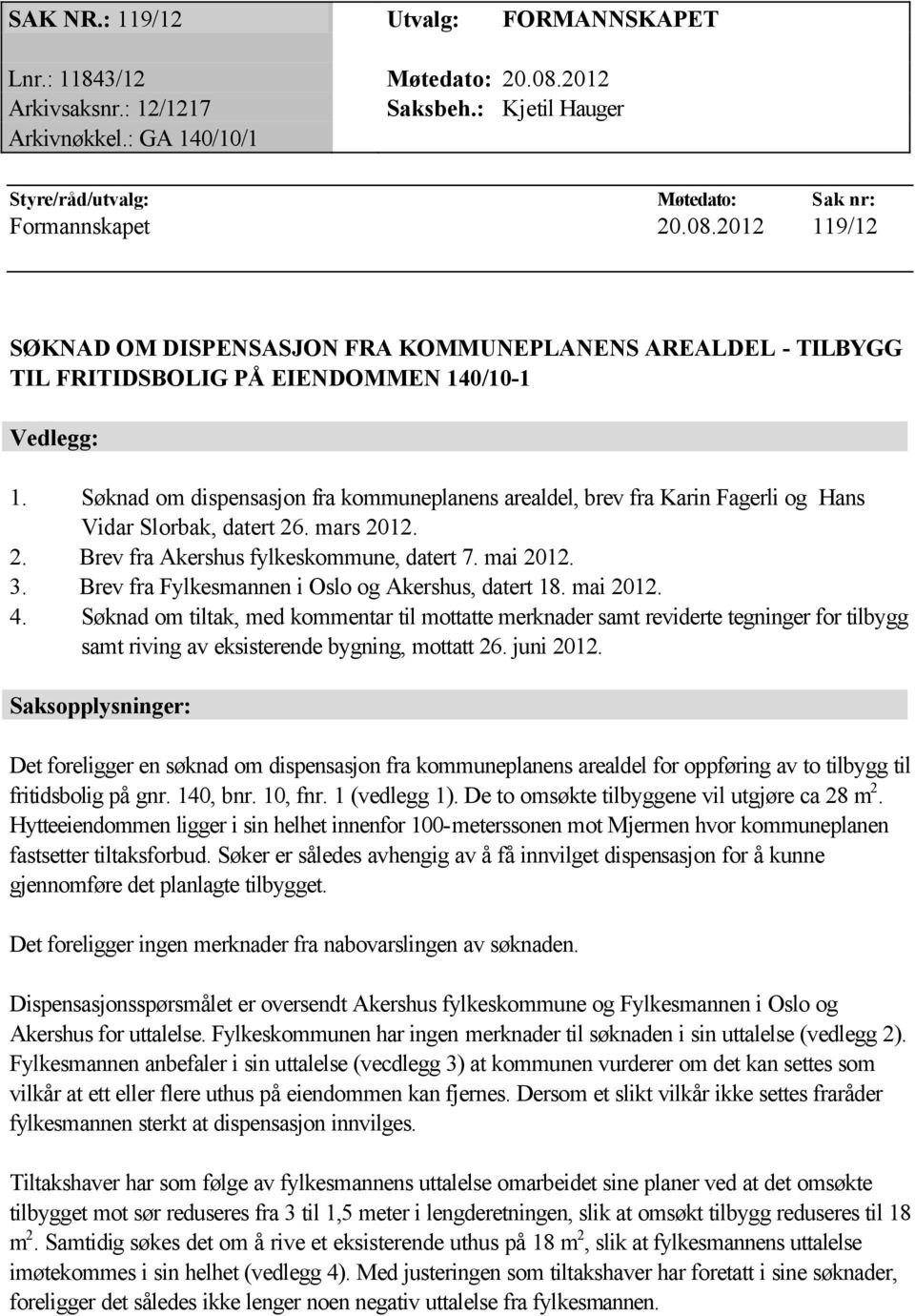 Søknad om dispensasjon fra kommuneplanens arealdel, brev fra Karin Fagerli og Hans Vidar Slorbak, datert 26. mars 2012. 2. Brev fra Akershus fylkeskommune, datert 7. mai 2012. 3.