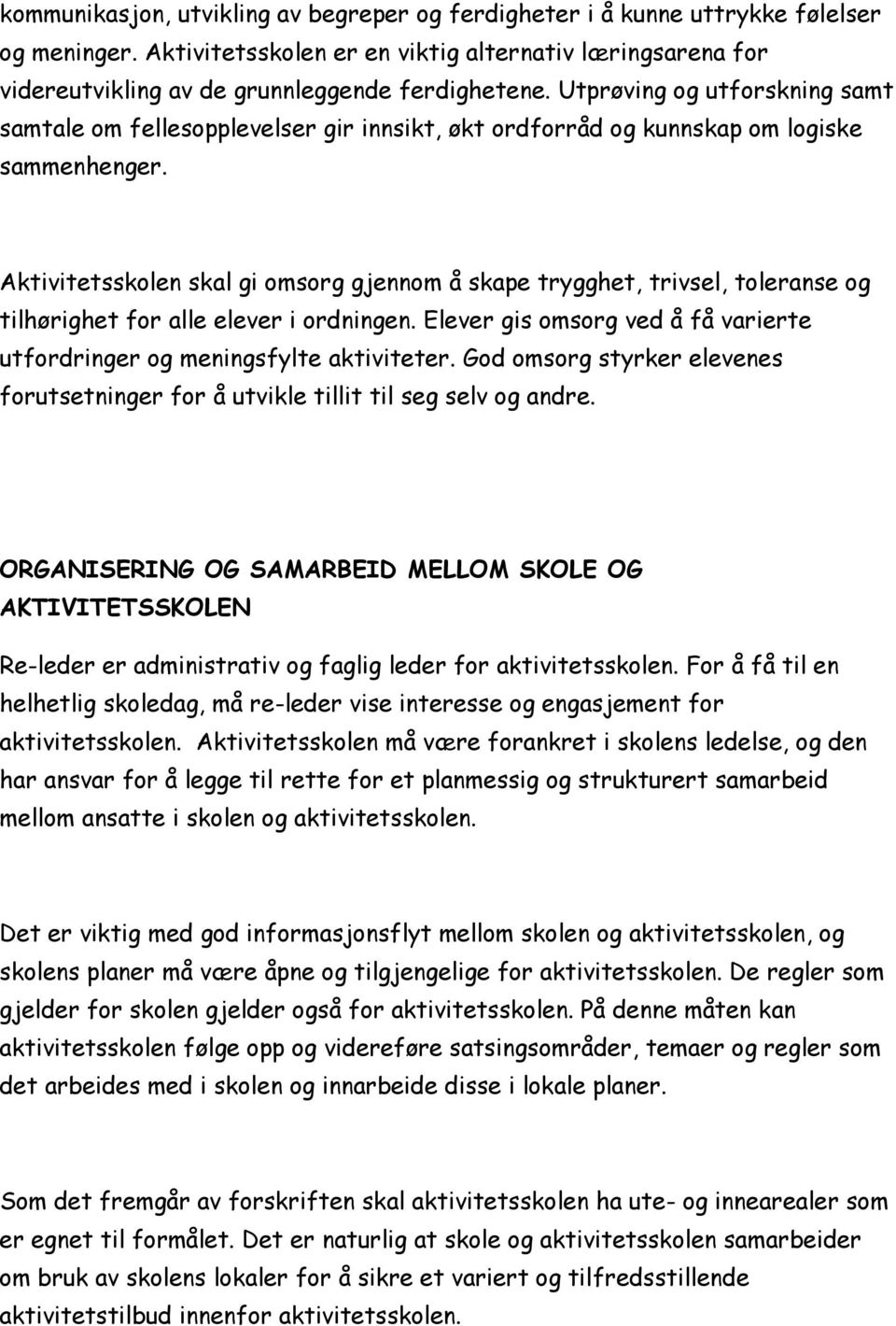 Aktivitetsskolen skal gi omsorg gjennom å skape trygghet, trivsel, toleranse og tilhørighet for alle elever i ordningen. Elever gis omsorg ved å få varierte utfordringer og meningsfylte aktiviteter.