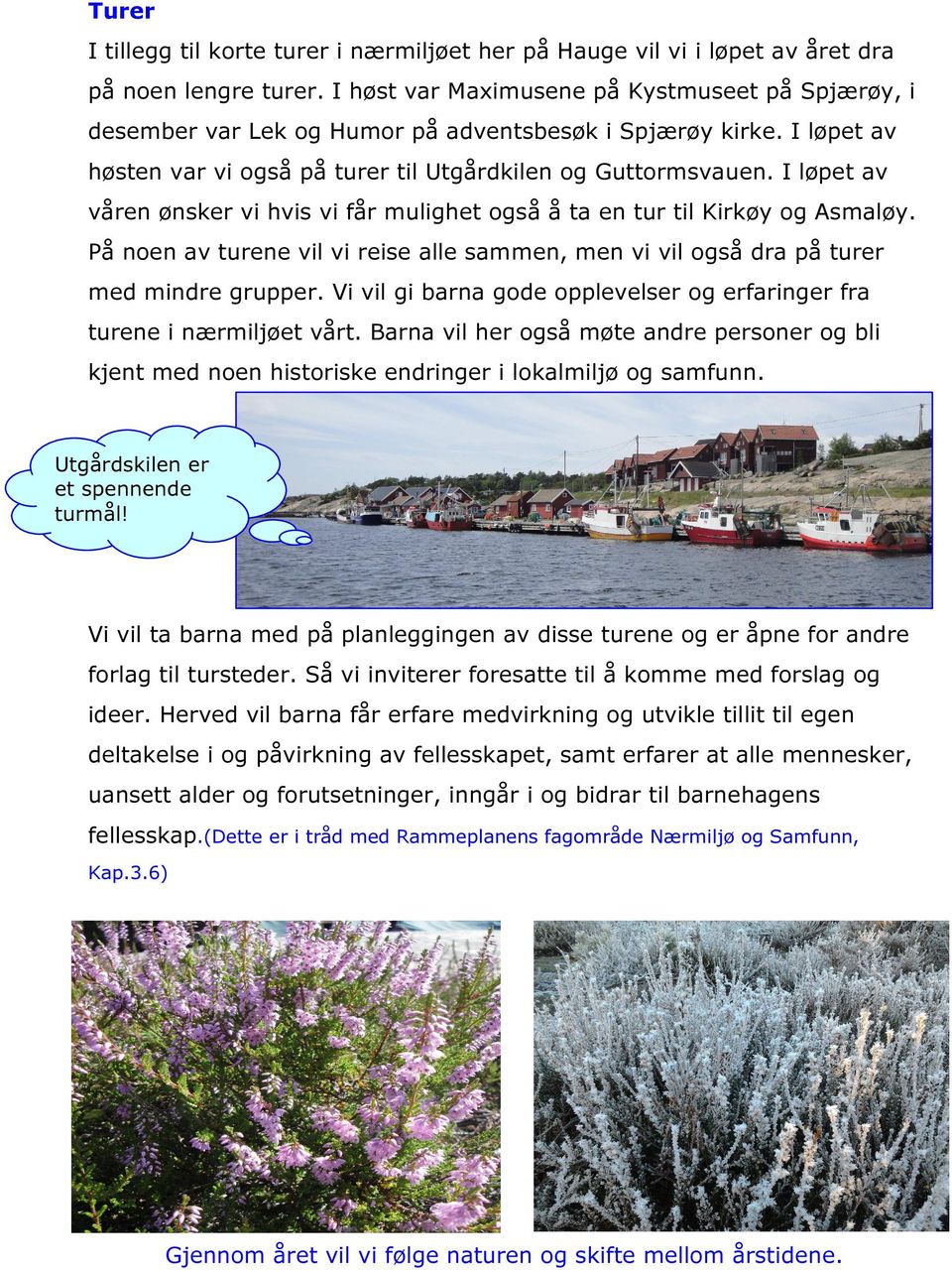 I løpet av våren ønsker vi hvis vi får mulighet også å ta en tur til Kirkøy og Asmaløy. På noen av turene vil vi reise alle sammen, men vi vil også dra på turer med mindre grupper.