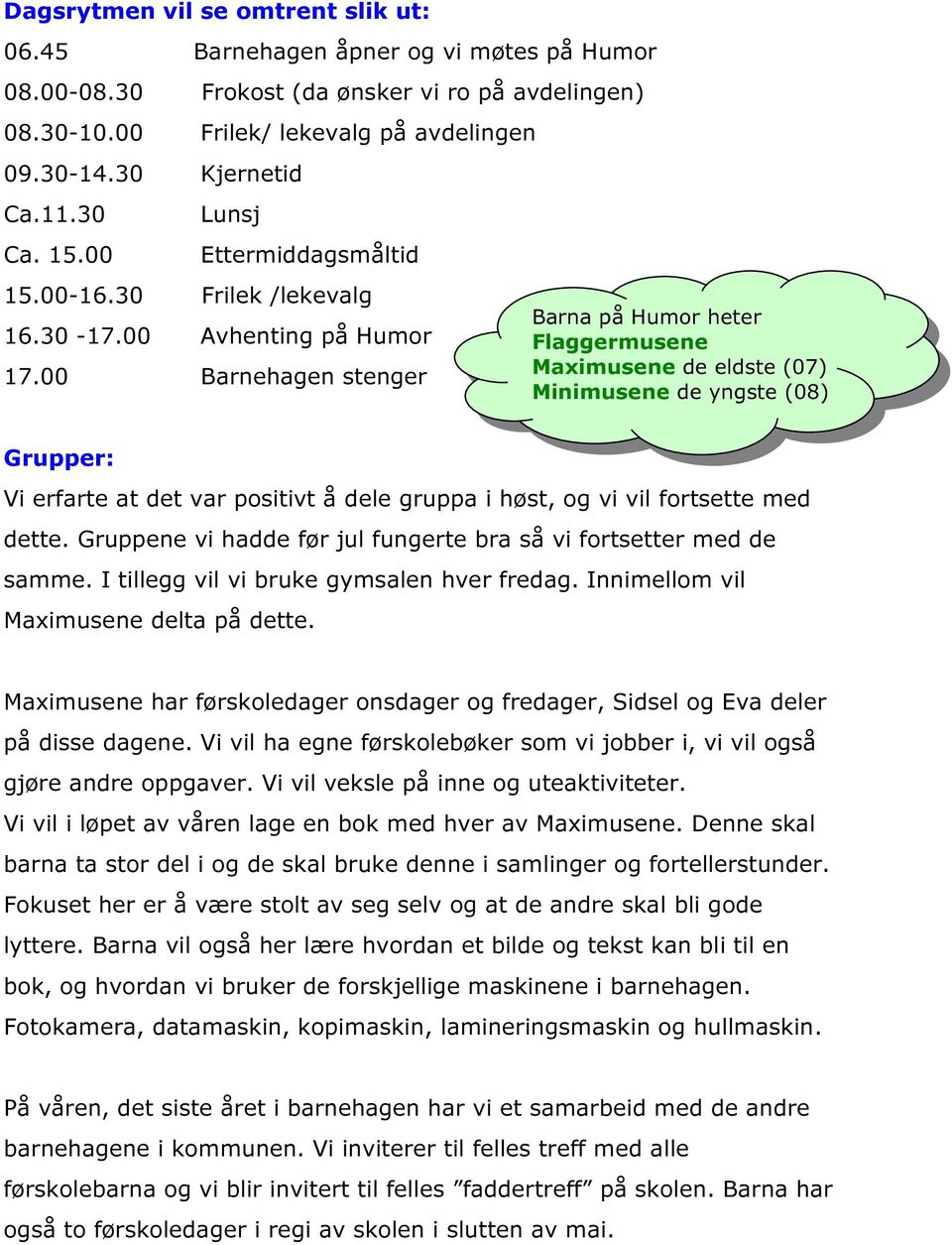 00 Barnehagen stenger Barna på Humor heter Flaggermusene Maximusene de eldste (07) Minimusene de yngste (08) Grupper: Vi erfarte at det var positivt å dele gruppa i høst, og vi vil fortsette med