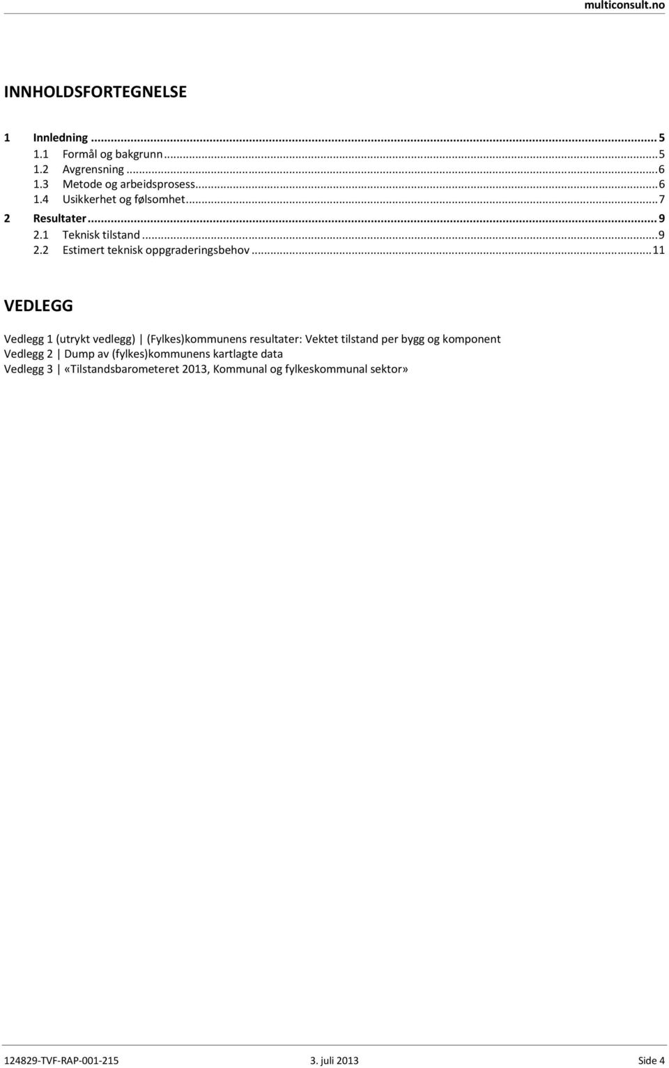 .. 11 VEDLEGG Vedlegg 1 (utrykt vedlegg) (Fylkes)kommunens resultater: Vektet tilstand per bygg og komponent Vedlegg 2 Dump av