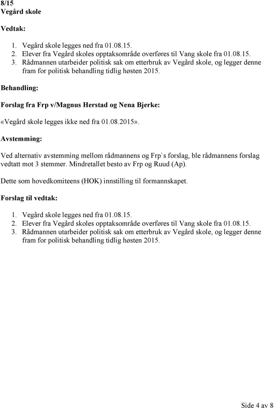 Behandling: Forslag fra Frp v/magnus Herstad og Nena Bjerke: «Vegård skole legges ikke ned fra 01.08.2015».