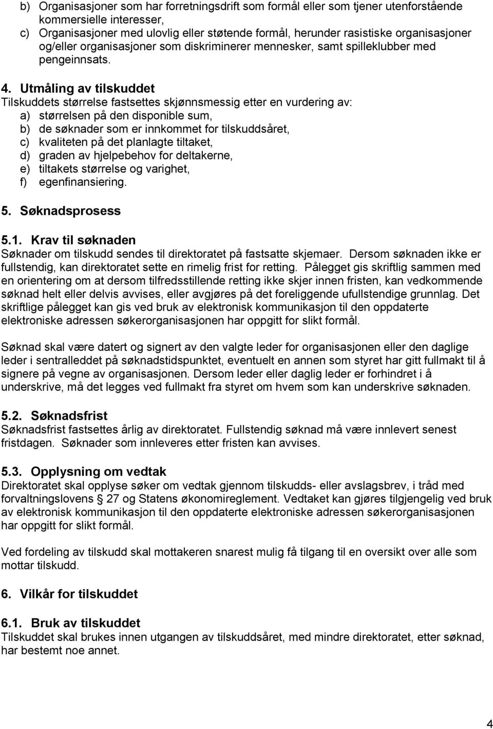 Utmåling av tilskuddet Tilskuddets størrelse fastsettes skjønnsmessig etter en vurdering av: a) størrelsen på den disponible sum, b) de søknader som er innkommet for tilskuddsåret, c) kvaliteten på