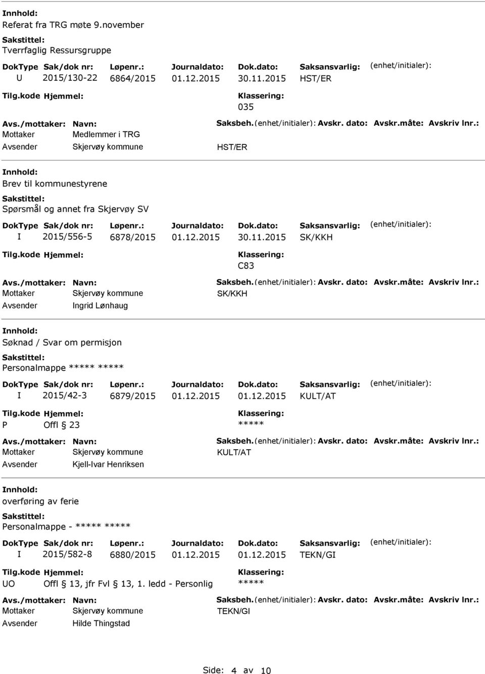 måte: Avskriv lnr.: SK/KKH ngrid Lønhaug Søknad / Svar om permisjon ersonalmappe 2015/42-3 6879/2015 Avs./mottaker: Navn: Saksbeh. Avskr. dato: Avskr.måte: Avskriv lnr.: Kjell-var Henriksen overføring av ferie ersonalmappe - 2015/582-8 6880/2015 TEKN/G O Offl 13, jfr Fvl 13, 1.