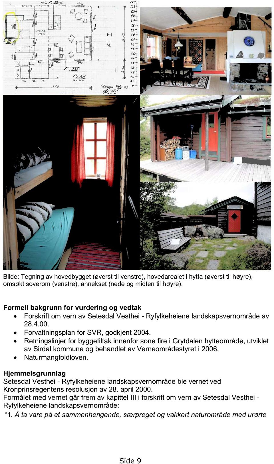 Retningslinjer for byggetiltak innenfor sone fire i Grytdalen hytteområde, utviklet av Sirdal kommune og behandlet av Verneområdestyret i 2006. Naturmangfoldloven.