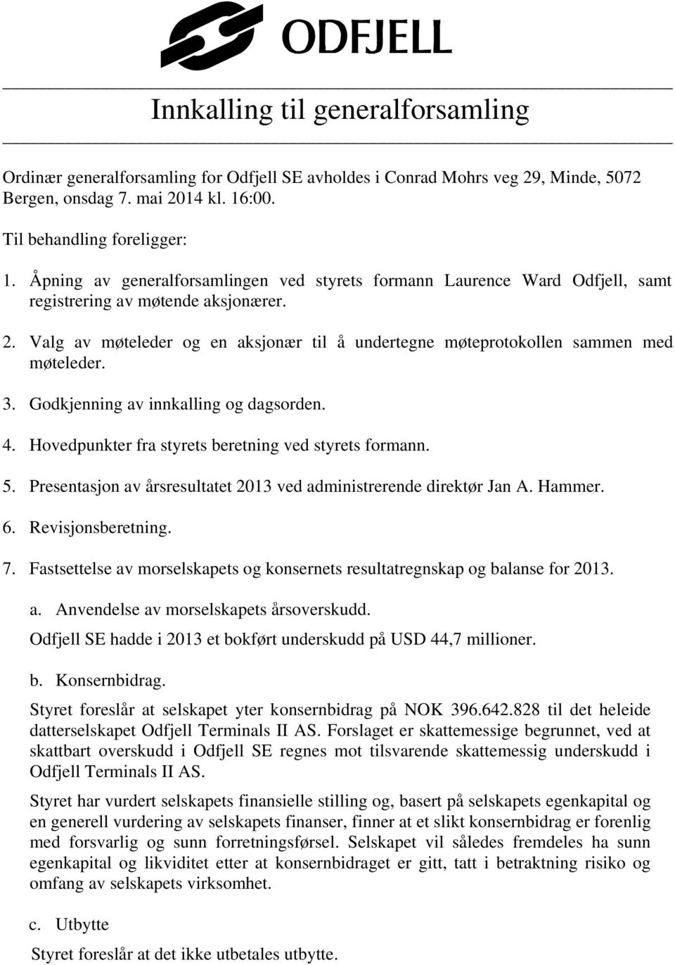 Valg av møteleder og en aksjonær til å undertegne møteprotokollen sammen med møteleder. 3. Godkjenning av innkalling og dagsorden. 4. Hovedpunkter fra styrets beretning ved styrets formann. 5.