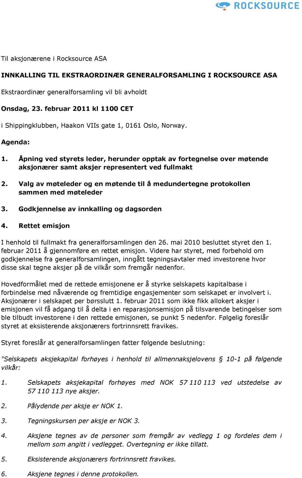 Åpning ved styrets leder, herunder opptak av fortegnelse over møtende aksjonærer samt aksjer representert ved fullmakt 2.