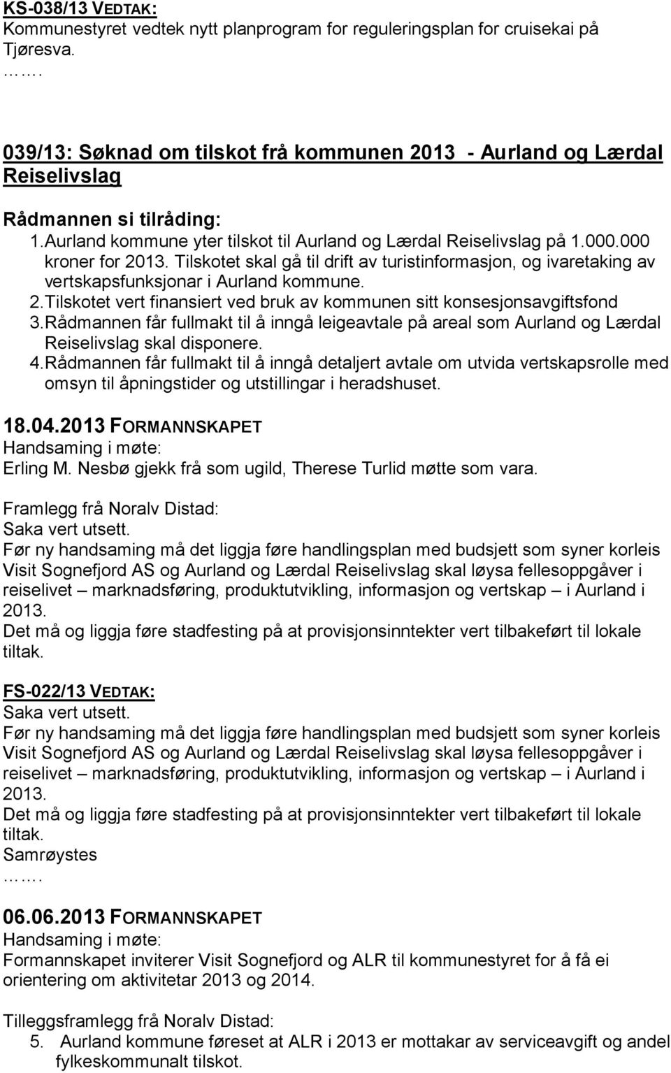 2.Tilskotet vert finansiert ved bruk av kommunen sitt konsesjonsavgiftsfond 3.Rådmannen får fullmakt til å inngå leigeavtale på areal som Aurland og Lærdal Reiselivslag skal disponere. 4.
