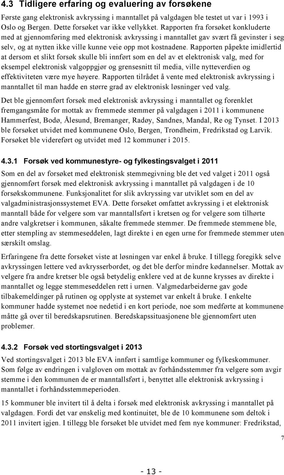 Rapporten påpekte imidlertid at dersom et slikt forsøk skulle bli innført som en del av et elektronisk valg, med for eksempel elektronisk valgoppgjør og grensesnitt til media, ville nytteverdien og