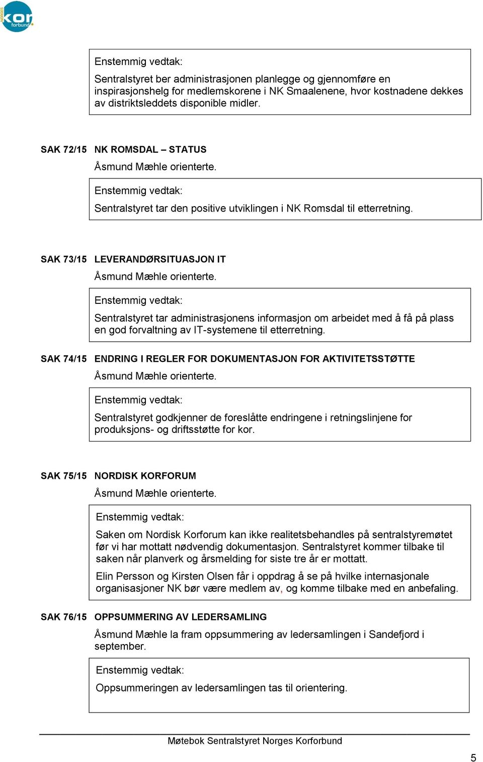 SAK 73/15 LEVERANDØRSITUASJON IT Sentralstyret tar administrasjonens informasjon om arbeidet med å få på plass en god forvaltning av IT-systemene til etterretning.