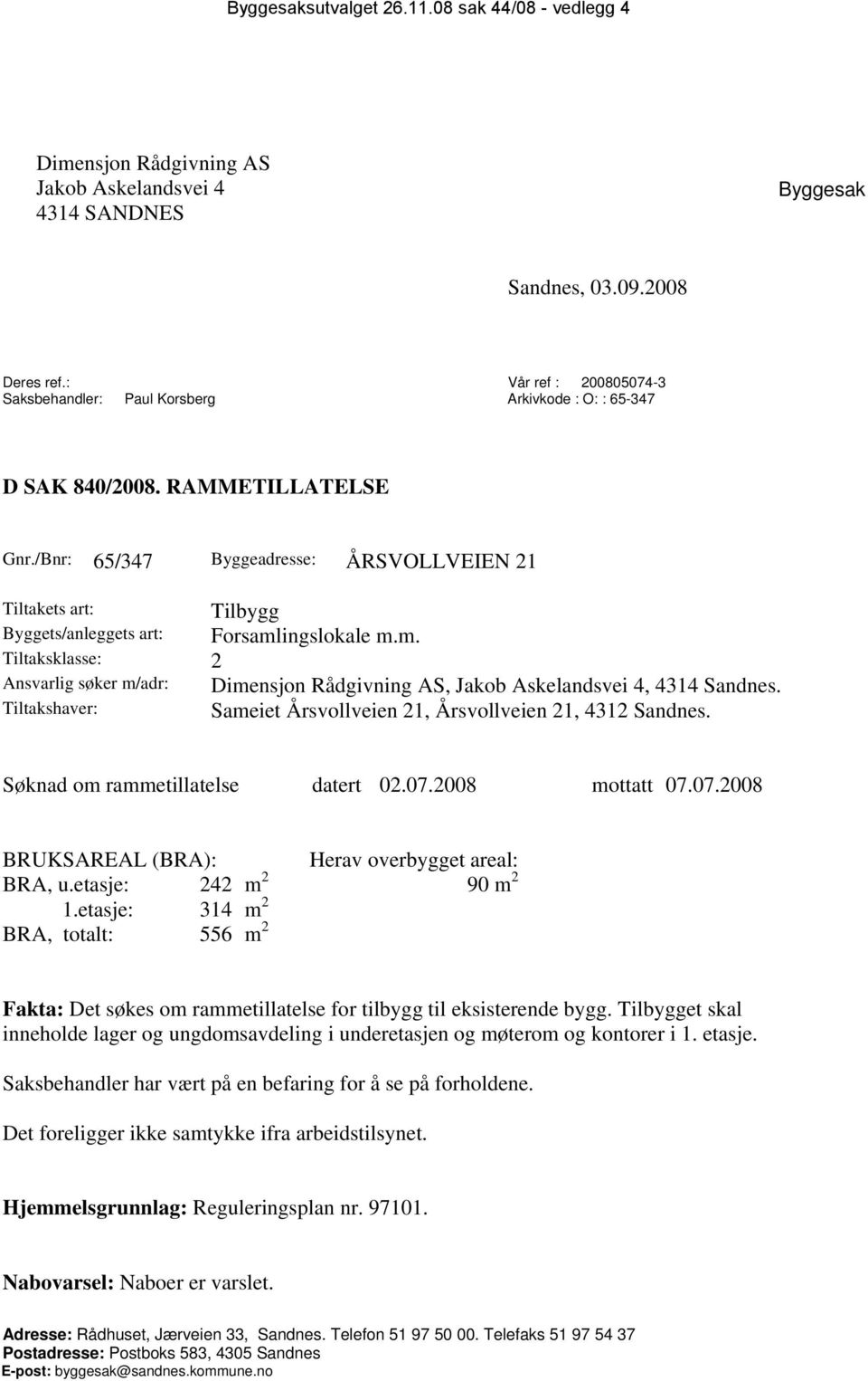 /Bnr: 65/347 Byggeadresse: ÅRSVOLLVEIEN 21 Tiltakets art: Tilbygg Byggets/anleggets art: Forsamlingslokale m.m. Tiltaksklasse: 2 Ansvarlig søker m/adr: Dimensjon Rådgivning AS, Jakob Askelandsvei 4, 4314 Sandnes.