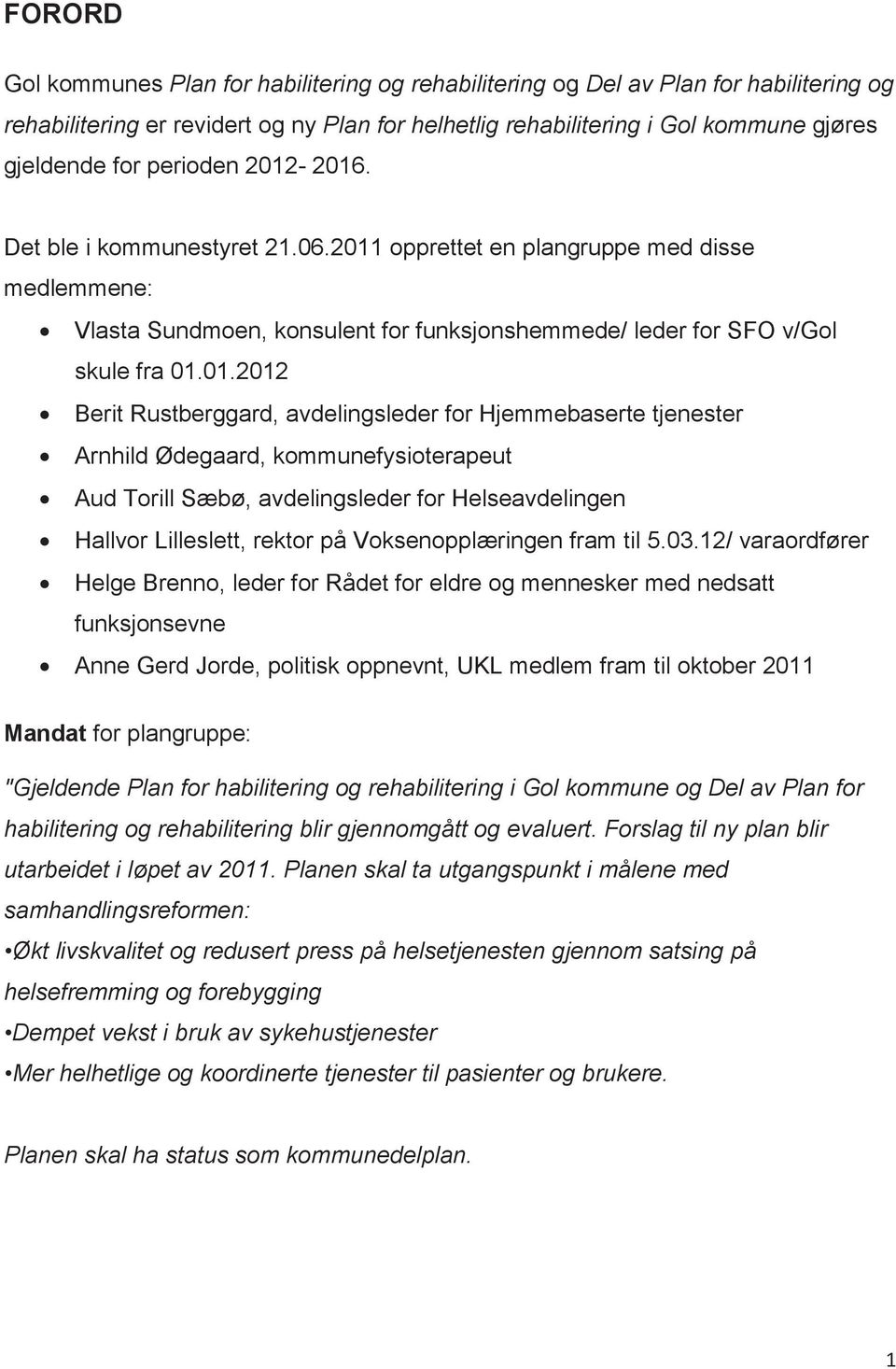 -2016. Det ble i kommunestyret 21.06.2011 opprettet en plangruppe med disse medlemmene: Vlasta Sundmoen, konsulent for funksjonshemmede/ leder for SFO v/gol skule fra 01.01.2012 Berit Rustberggard,