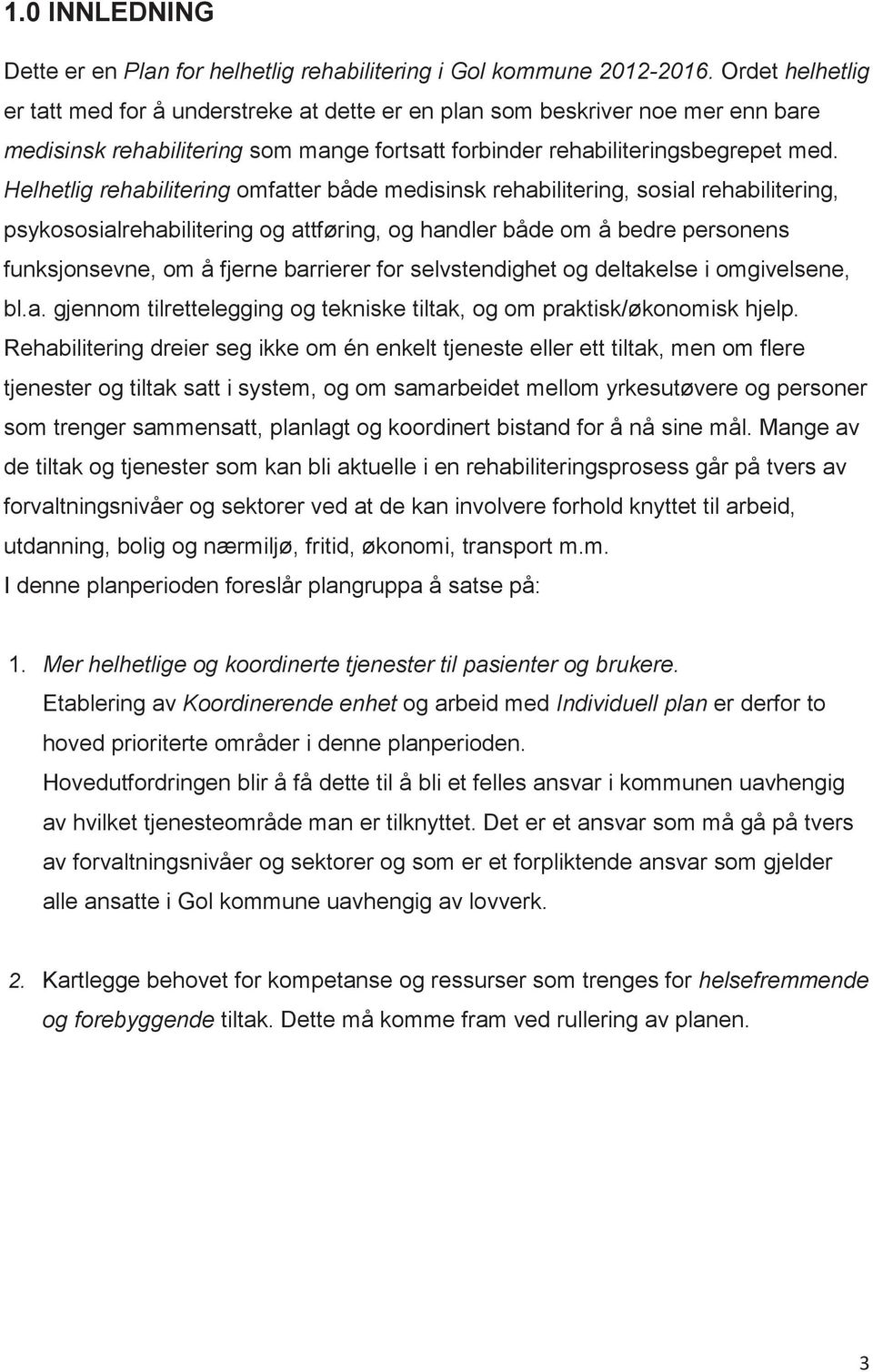 Helhetlig rehabilitering omfatter både medisinsk rehabilitering, sosial rehabilitering, psykososialrehabilitering og attføring, og handler både om å bedre personens funksjonsevne, om å fjerne