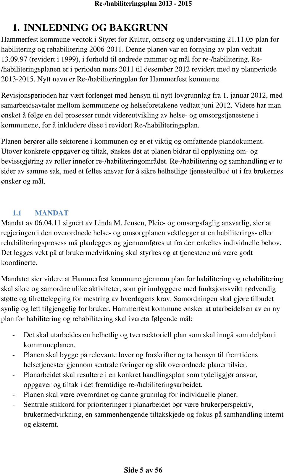 Re- /habiliteringsplanen er i perioden mars 2011 til desember 2012 revidert med ny planperiode 2013-2015. Nytt navn er Re-/habiliteringplan for Hammerfest kommune.