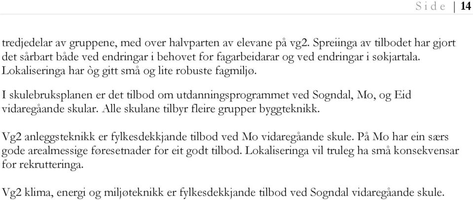 Lokaliseringa har òg gitt små og lite robuste fagmiljø. I skulebruksplanen er det tilbod om utdanningsprogrammet ved Sogndal, Mo, og Eid vidaregåande skular.