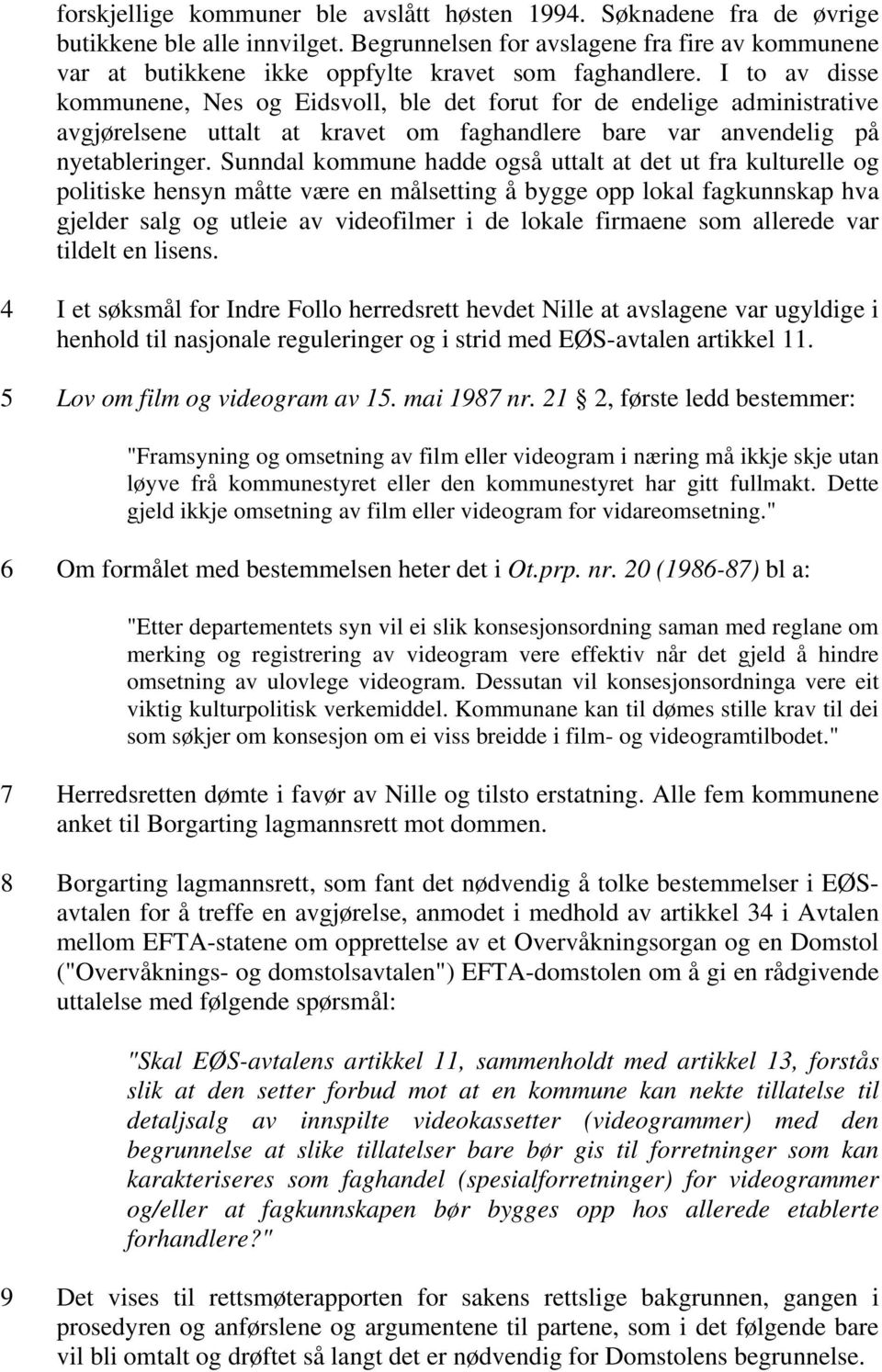 I to av disse kommunene, Nes og Eidsvoll, ble det forut for de endelige administrative avgjørelsene uttalt at kravet om faghandlere bare var anvendelig på nyetableringer.