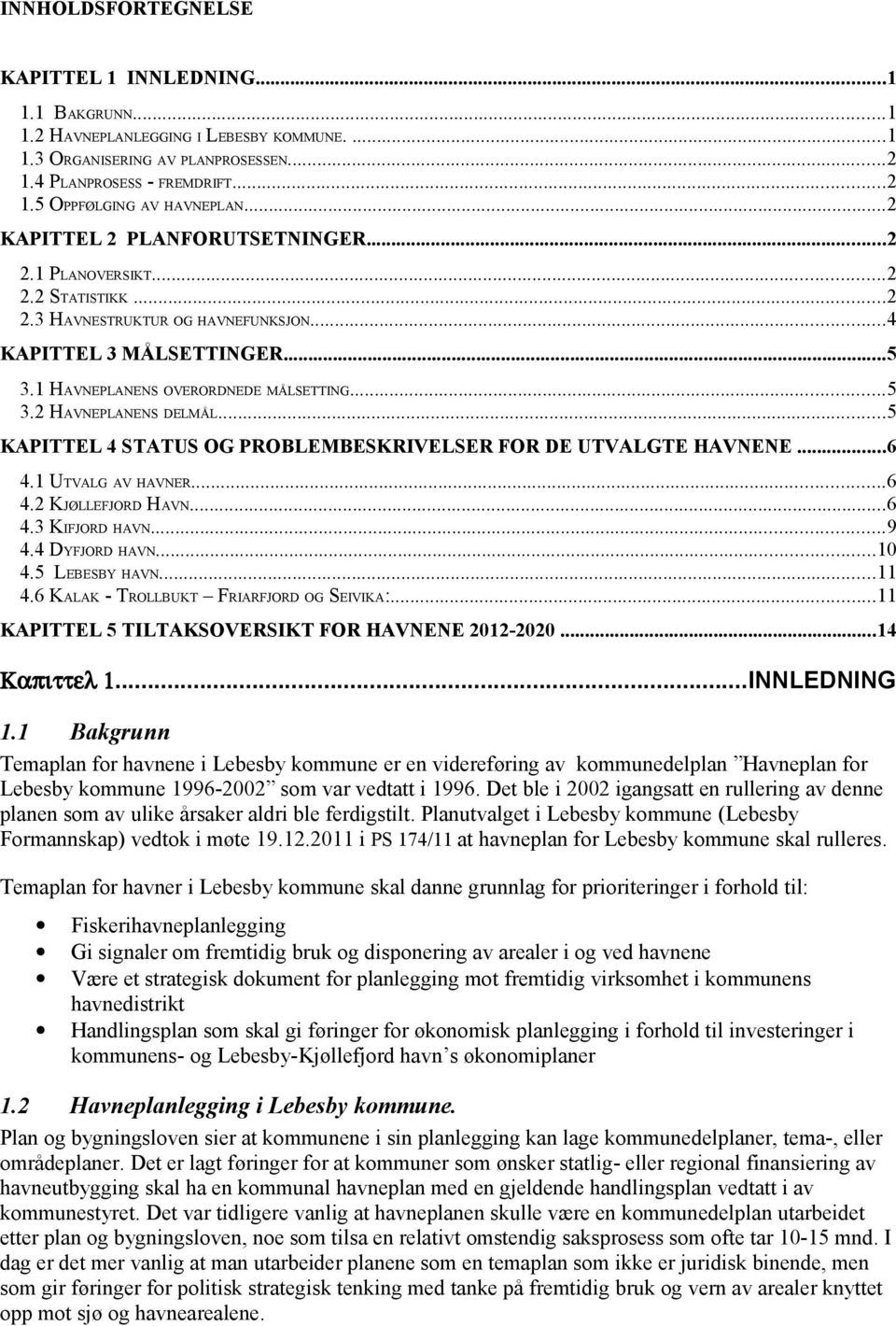 ..5 KAPITTEL 4 STATUS OG PROBLEMBESKRIVELSER FOR DE UTVALGTE HAVNENE...6 4.1 UTVALG AV HAVNER...6 4.2 KJØLLEFJORD HAVN...6 4.3 KIFJORD HAVN...9 4.4 DYFJORD HAVN...10 4.5 LEBESBY HAVN...11 4.