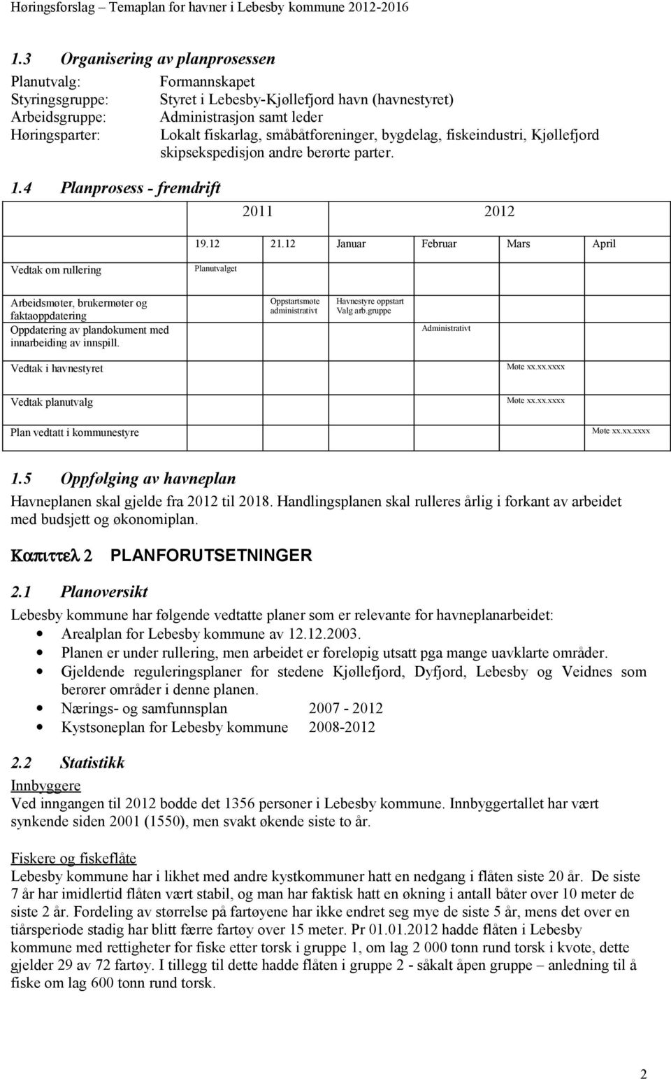 12 Januar Februar Mars April Vedtak om rullering Planutvalget Arbeidsmøter, brukermøter og faktaoppdatering Oppdatering av plandokument med innarbeiding av innspill.