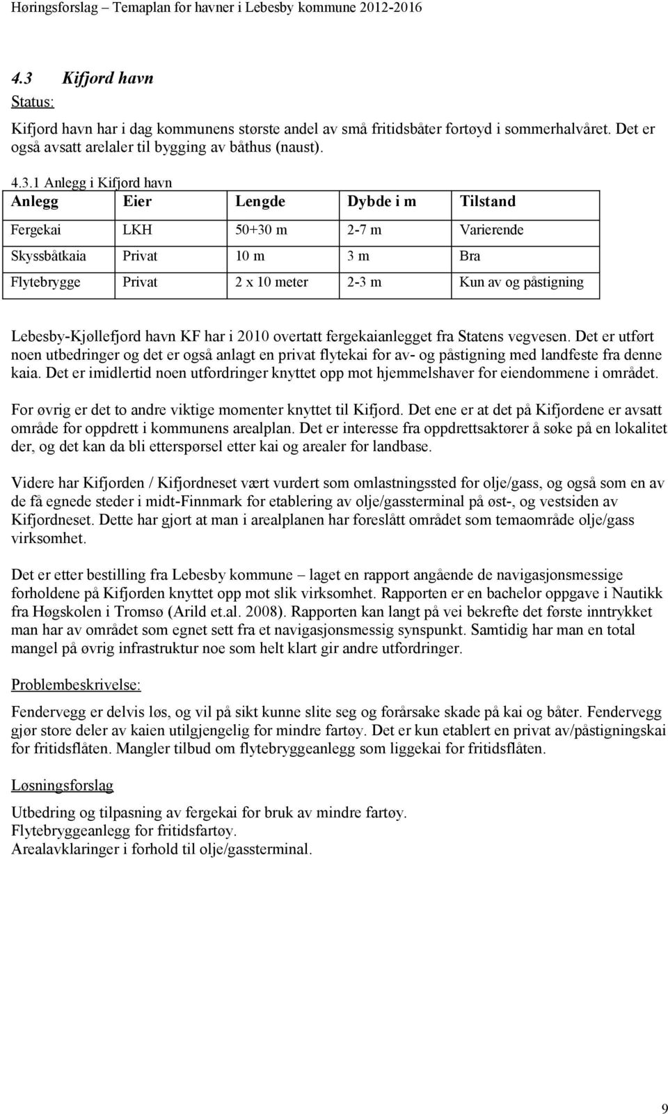 KF har i 2010 overtatt fergekaianlegget fra Statens vegvesen. Det er utført noen utbedringer og det er også anlagt en privat flytekai for av- og påstigning med landfeste fra denne kaia.