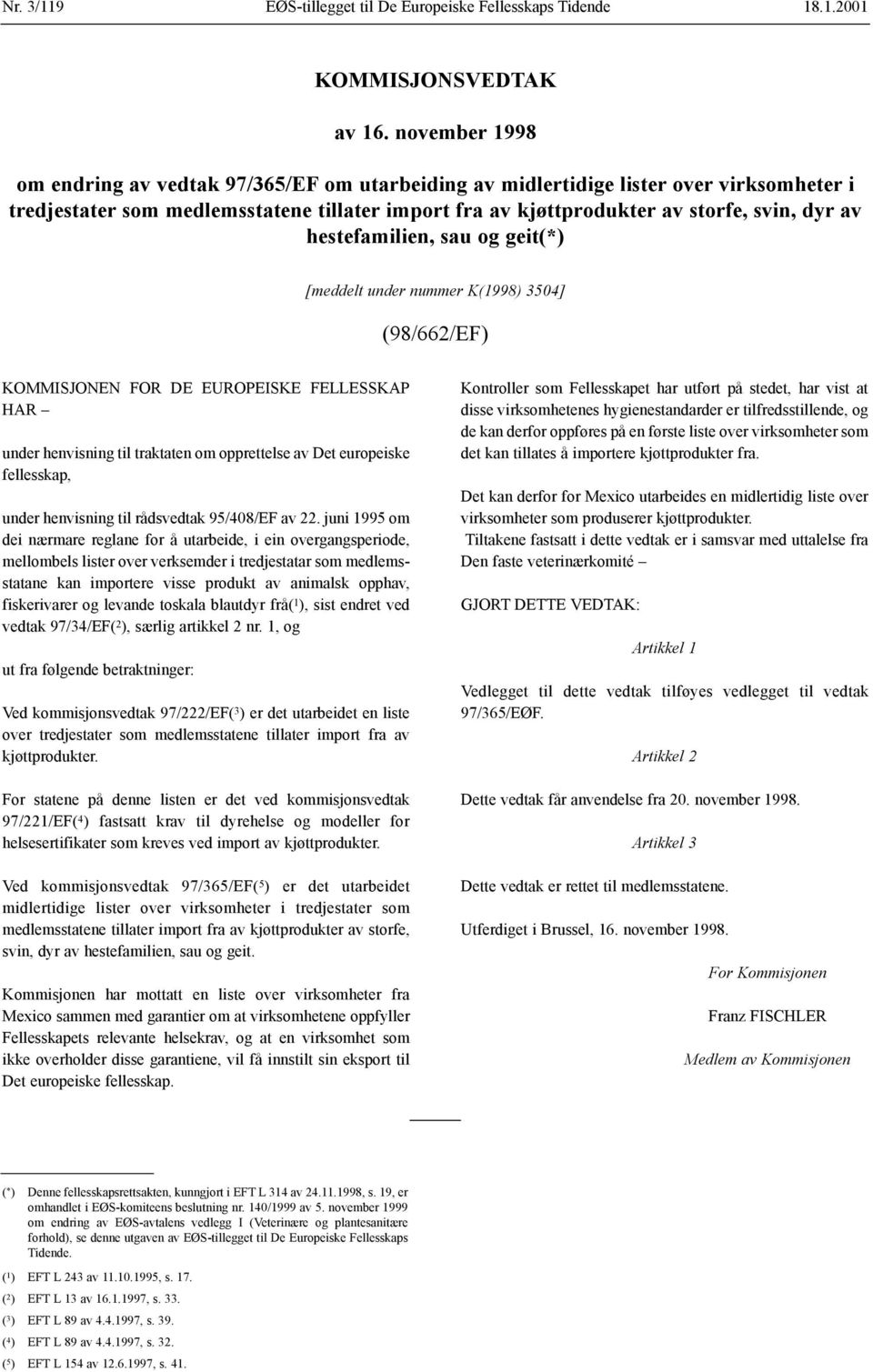 hestefamilien, sau og geit(*) [meddelt under nummer K(1998) 3504] (98/662/EF) KOMMISJONEN FOR DE EUROPEISKE FELLESSKAP HAR under henvisning til traktaten om opprettelse av Det europeiske fellesskap,