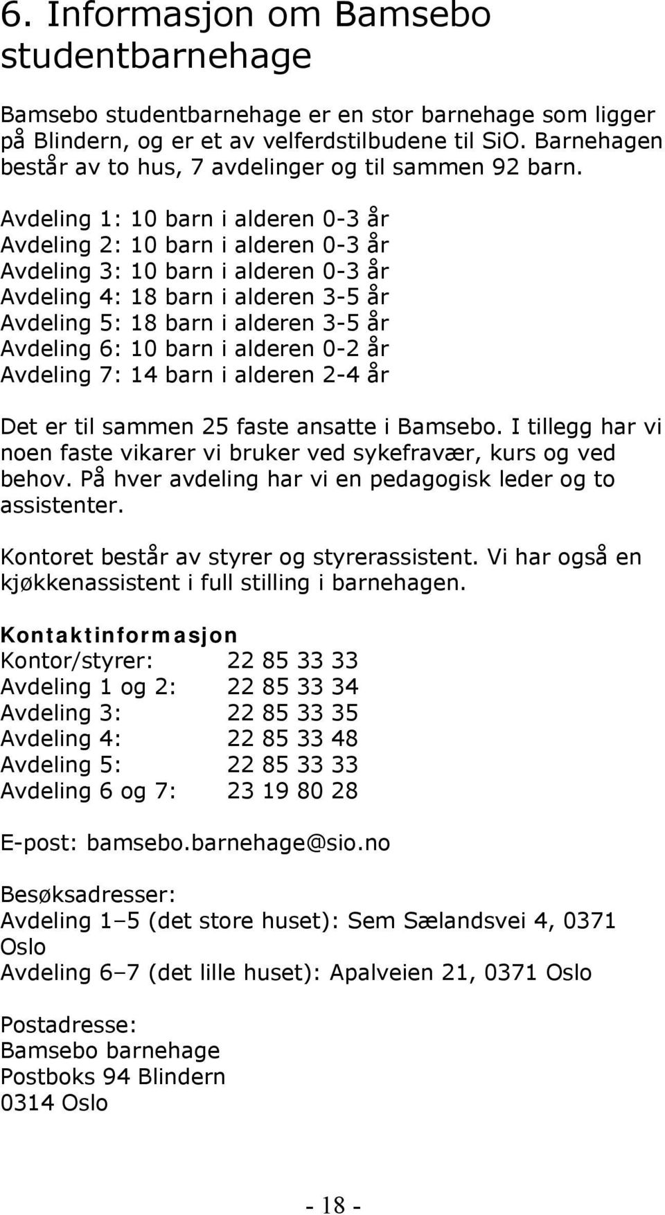 Avdeling 1: 10 barn i alderen 0-3 år Avdeling 2: 10 barn i alderen 0-3 år Avdeling 3: 10 barn i alderen 0-3 år Avdeling 4: 18 barn i alderen 3-5 år Avdeling 5: 18 barn i alderen 3-5 år Avdeling 6: 10