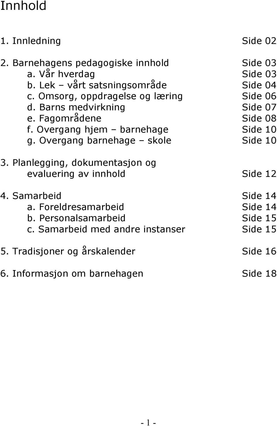 Overgang barnehage skole Side 10 3. Planlegging, dokumentasjon og evaluering av innhold Side 12 4. Samarbeid Side 14 a.