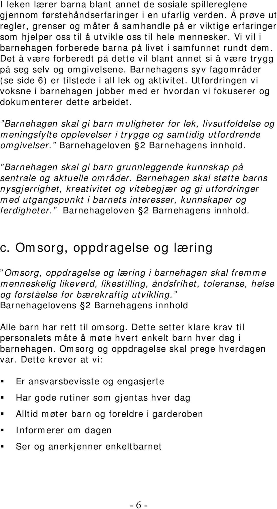 Det å være forberedt på dette vil blant annet si å være trygg på seg selv og omgivelsene. Barnehagens syv fagområder (se side 6) er tilstede i all lek og aktivitet.