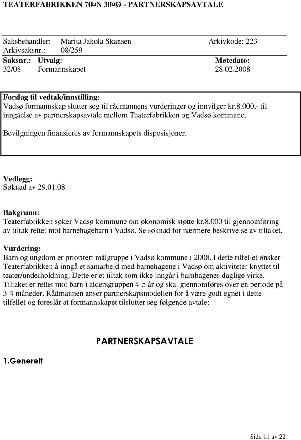 Bevilgningen finansieres av formannskapets disposisjoner. Søknad av 29.01.08 Teaterfabrikken søker Vadsø kommune om økonomisk støtte kr.8.000 til gjennomføring av tiltak rettet mot barnehagebarn i Vadsø.