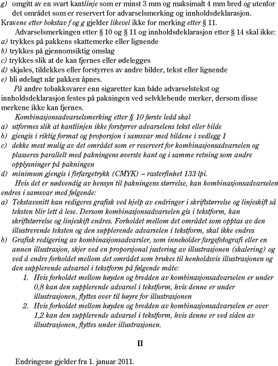 Advarselsmerkingen etter 10 og 11 og innholdsdeklarasjon etter 14 skal ikke: a) trykkes på pakkens skattemerke eller lignende b) trykkes på gjennomsiktig omslag c) trykkes slik at de kan fjernes