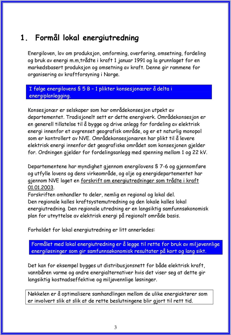 I følge energilovens 5 B 1 plikter konsesjonærer å delta i energiplanlegging. Konsesjonær er selskaper som har områdekonsesjon utpekt av departementet. Tradisjonelt sett er dette energiverk.