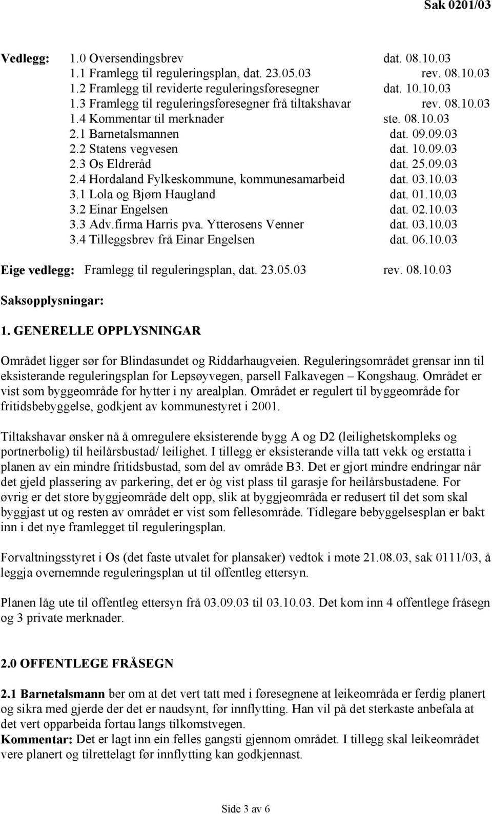 03.10.03 3.1 Lola og Bjørn Haugland dat. 01.10.03 3.2 Einar Engelsen dat. 02.10.03 3.3 Adv.firma Harris pva. Ytterosens Venner dat. 03.10.03 3.4 Tilleggsbrev frå Einar Engelsen dat. 06.10.03 Eige vedlegg: Framlegg til reguleringsplan, dat.