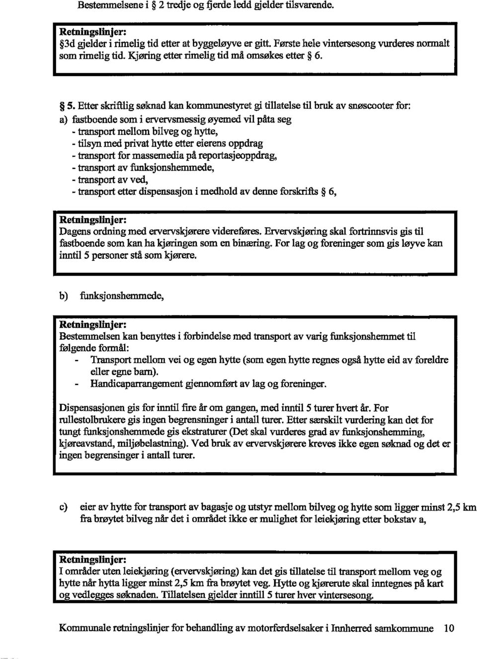 Etter skriftlig søknad kan kommunestyret gi tillatelse til bruk av snøscooter for: a) fastboende som i ervervsmessig øyemed vil påta seg - transport mellom bilveg og hytte, - tilsyn med privat hytte