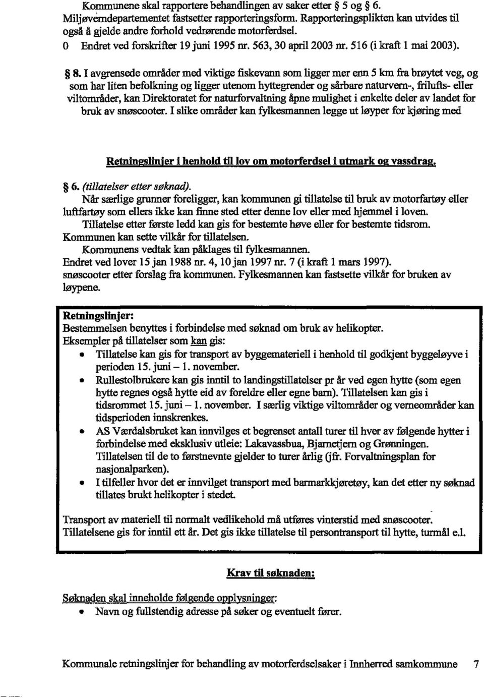 I avgrensede områder med viktige fiskevann som ligger mer enn 5 km fra brøytet veg, og som har liten befolkning og ligger utenom hyttegrender og sårbare naturvern-, frilufts- eller viltområder, kan