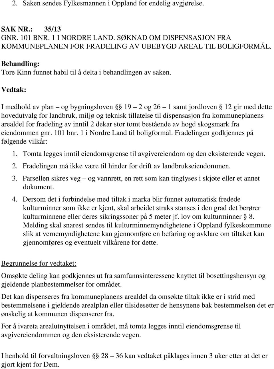 I medhold av plan og bygningsloven 19 2 og 26 1 samt jordloven 12 gir med dette hovedutvalg for landbruk, miljø og teknisk tillatelse til dispensasjon fra kommuneplanens arealdel for fradeling av