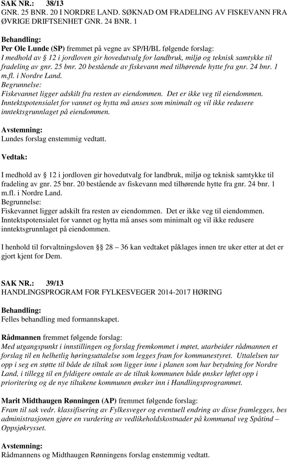 20 bestående av fiskevann med tilhørende hytte fra gnr. 24 bnr. 1 m.fl. i Nordre Land. Begrunnelse: Fiskevannet ligger adskilt fra resten av eiendommen. Det er ikke veg til eiendommen.