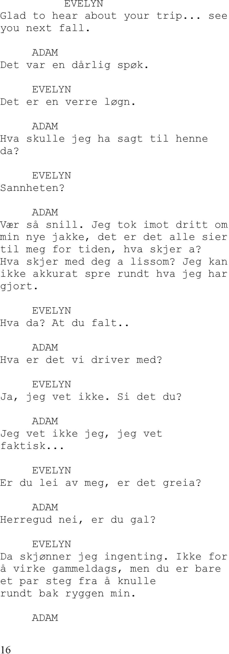 Jeg kan ikke akkurat spre rundt hva jeg har gjort. Hva da? At du falt.. Hva er det vi driver med? Ja, jeg vet ikke. Si det du?