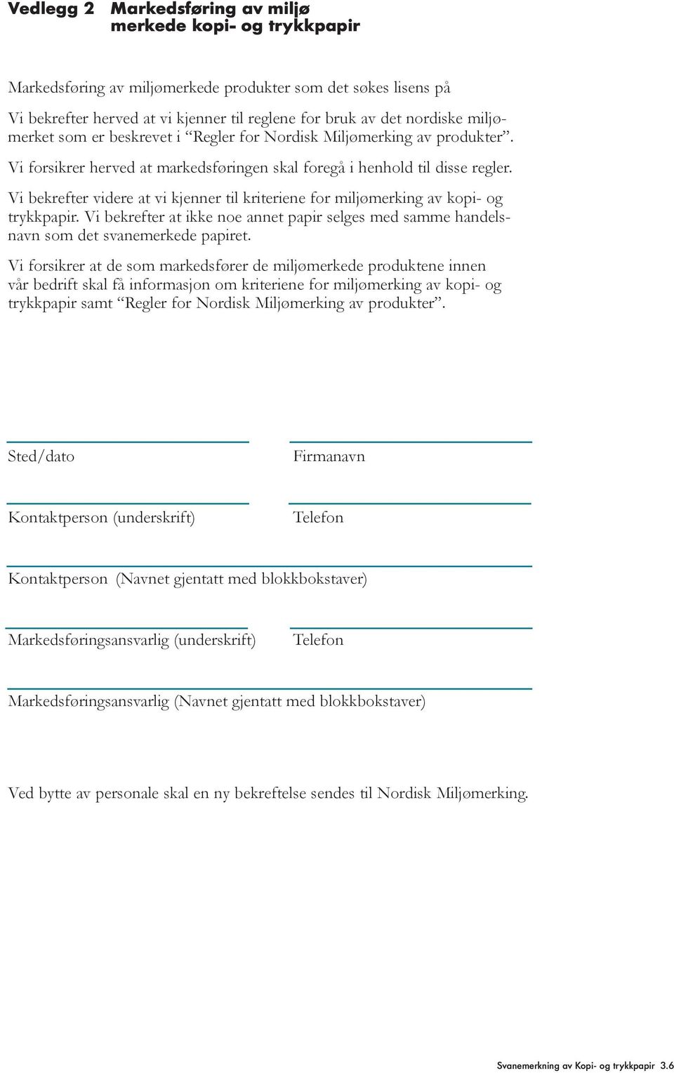 Vi bekrefter videre at vi kjenner til kriteriene for miljømerking av kopi- og trykkpapir. Vi bekrefter at ikke noe annet papir selges med samme handelsnavn som det svanemerkede papiret.