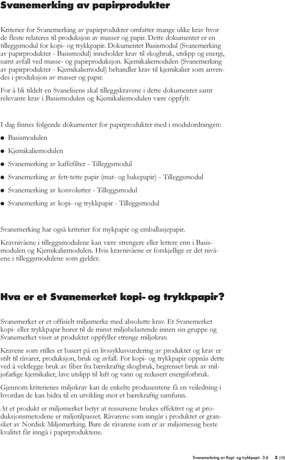 Dokumentet Basismodul (Svanemerking av papirprodukter - Basismodul) inneholder krav til skogbruk, utslipp og energi, samt avfall ved masse- og papirproduksjon.