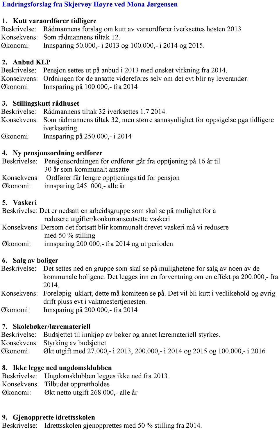 Konsekvens: Ordningen for de ansatte videreføres selv om det evt blir ny leverandør. Økonomi: Innsparing på 00.000,- fra 204 3. Stillingskutt rådhuset Beskrivelse: Rådmannens tiltak 32 iverksettes.7.