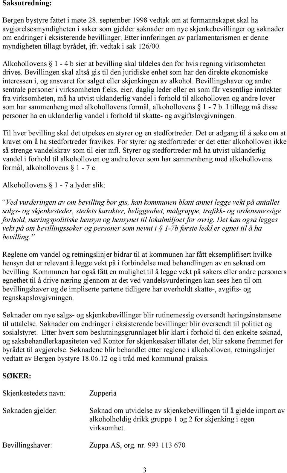 Etter innføringen av parlamentarismen er denne myndigheten tillagt byrådet, jfr. vedtak i sak 126/00. Alkohollovens 1-4 b sier at bevilling skal tildeles den for hvis regning virksomheten drives.