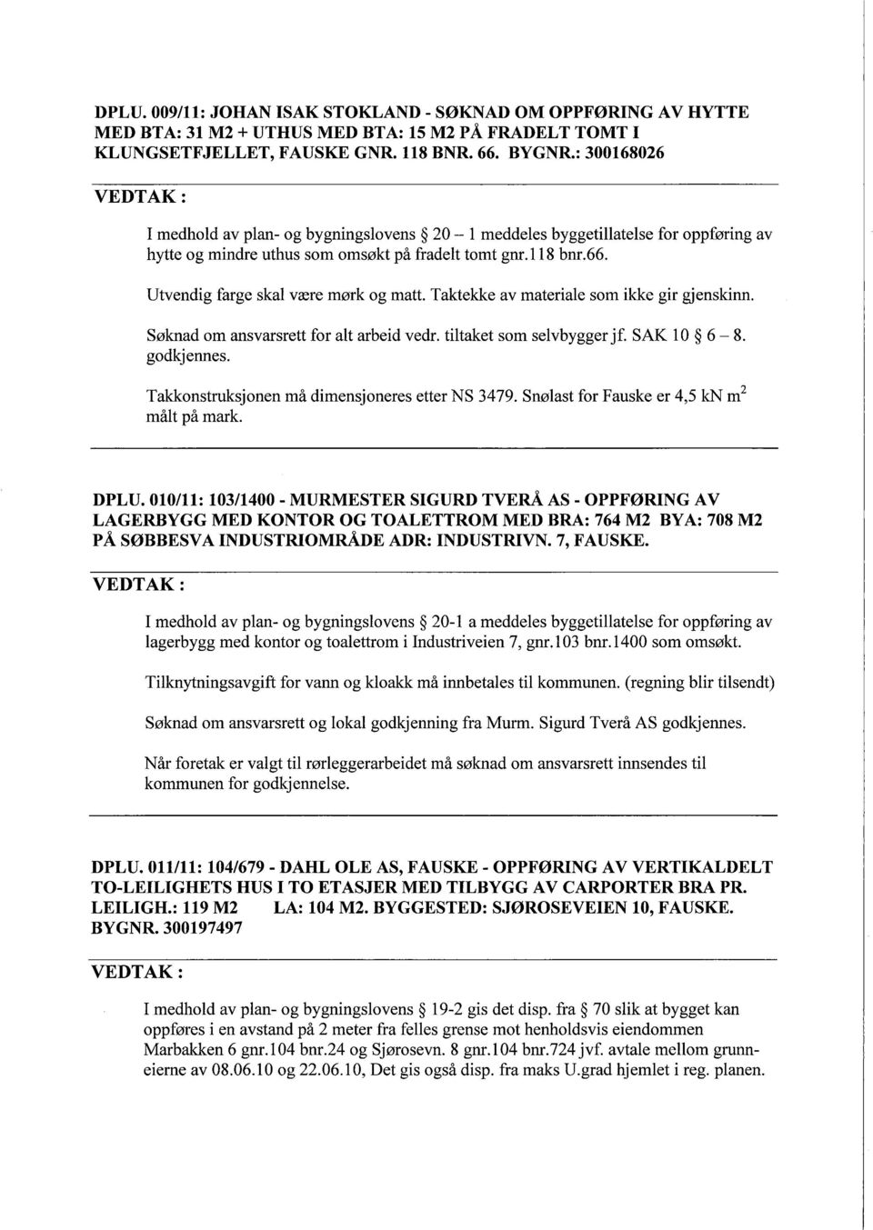 Taktekke av materiale som ikke gir gjenskinn. Søknad om ansvarsrett for alt arbeid vedr. tiltaket som selvbygger jf. SAK 10 6-8. godkjennes. Takkonstruksjonen må dimensjoneres etter NS 3479.